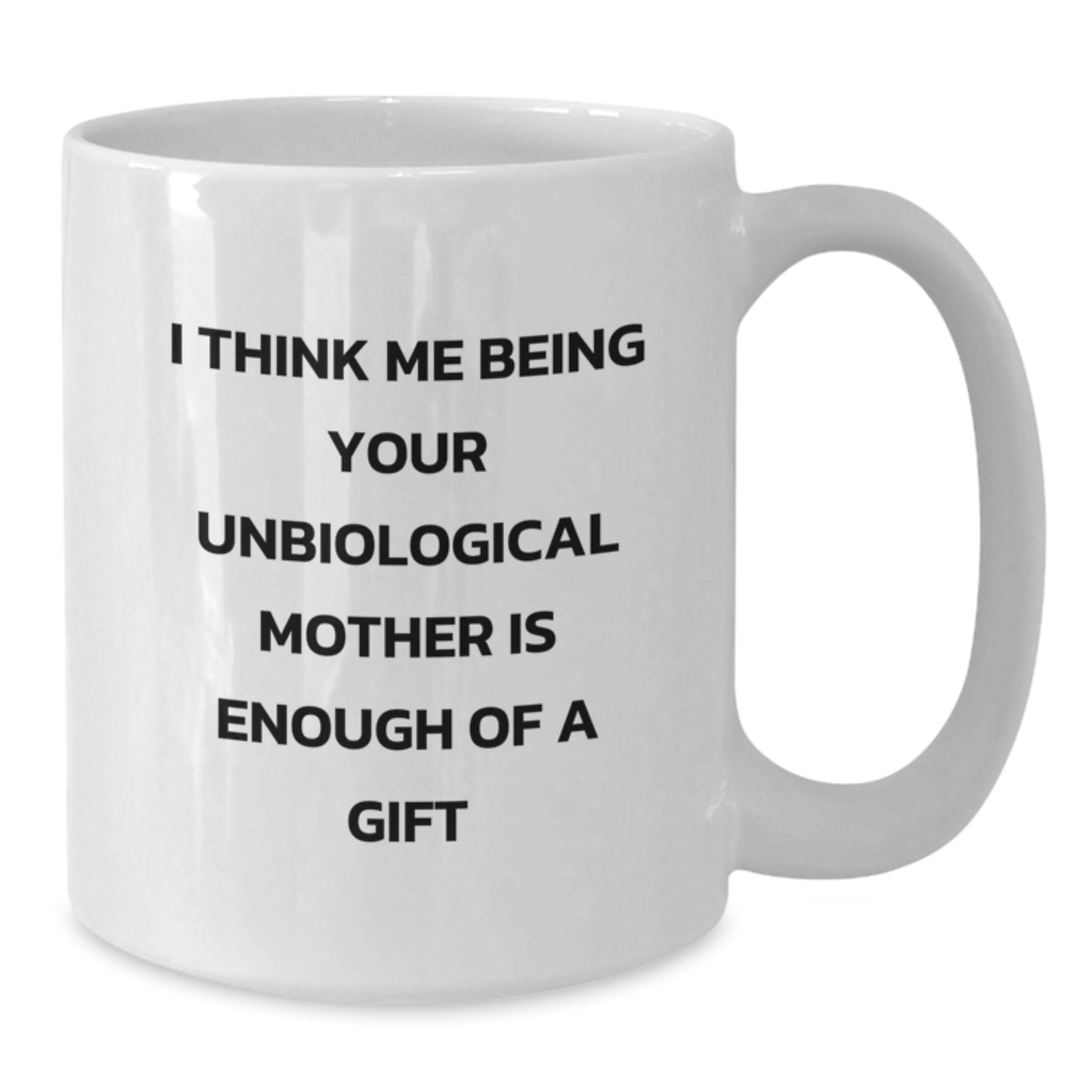 Funny Unbiological Mother Gifts, White Coffee Mug for Unbiological Mom, I Think Me Being Your Unbiological Mother Is Enough Of A Gift Graduation Unique Gifts from Family, Friends, Men, Women - Additional