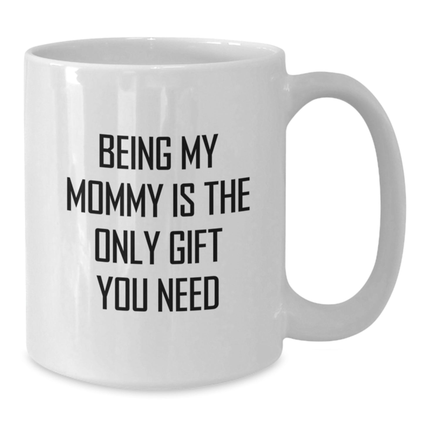 Funny Mommy Gifts, White Coffee Mugs for Mommy, Being My Mommy Is The Only Gift You Need - Gifts from Mom, Mommy Graduation Unique Gifts for Mom - Additional