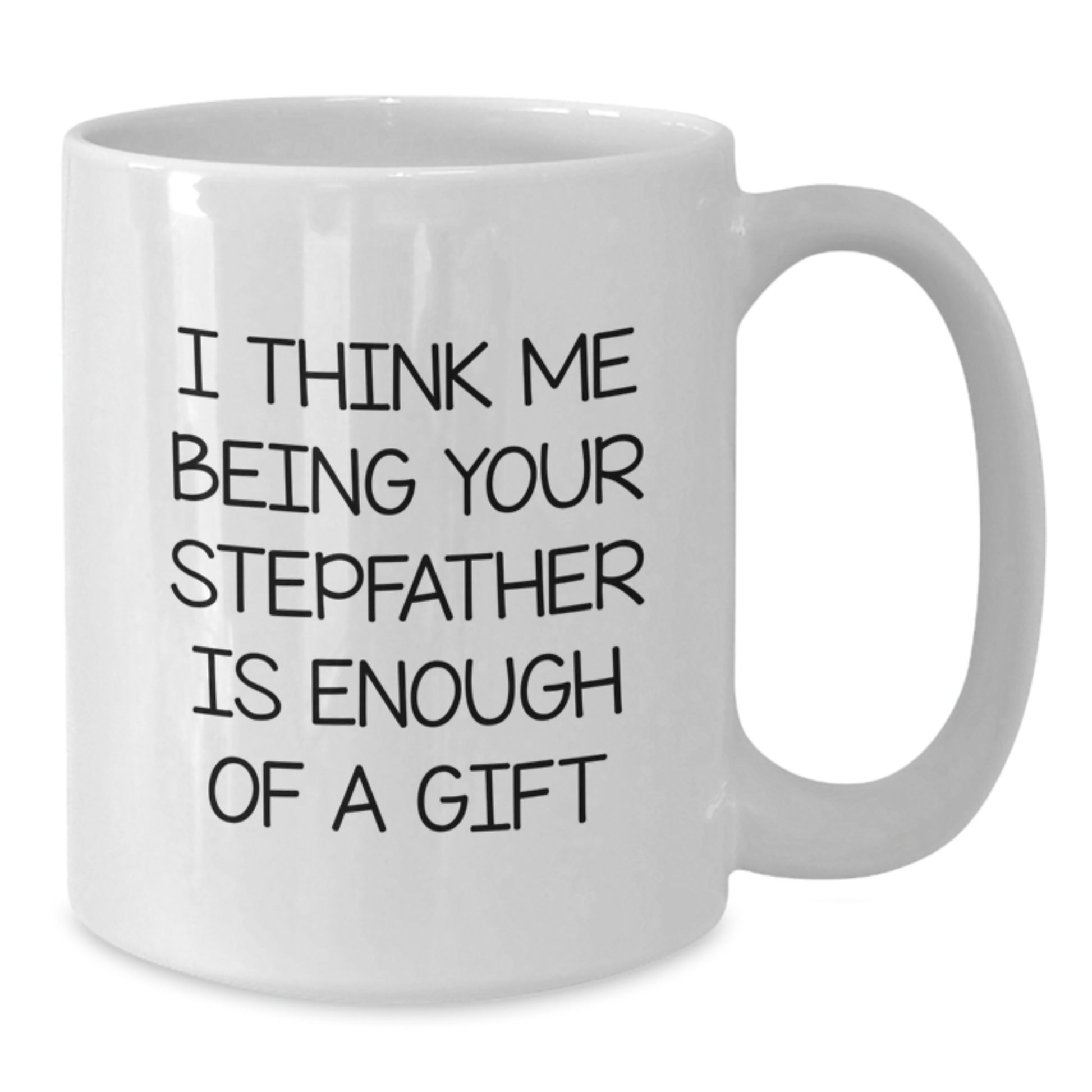 Funny Stepfather Gift White Coffee Mug - I Think Me Being Your Stepfather Is Enough Of A Gift, Gifts for Stepfather from Men, Unique Graduation Unique Gifts - Additional