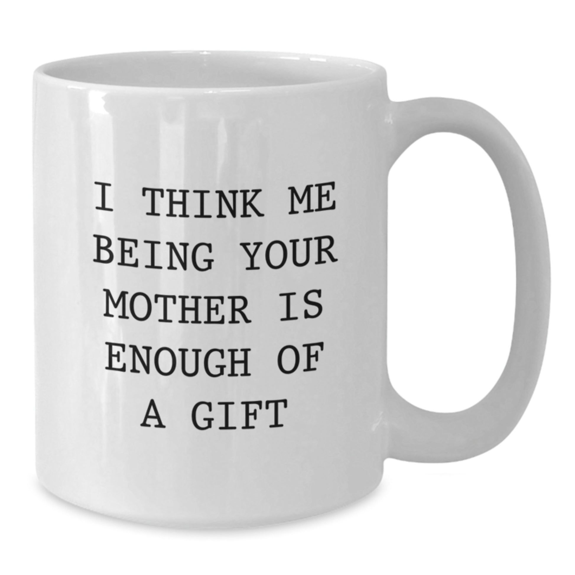 Funny Mother Gifts, White Coffee Mug for Mom, Graduation Unique Gift from Dad, 'I Think Me Being Your Mother Is Enough Of A Gift' Quote - Additional