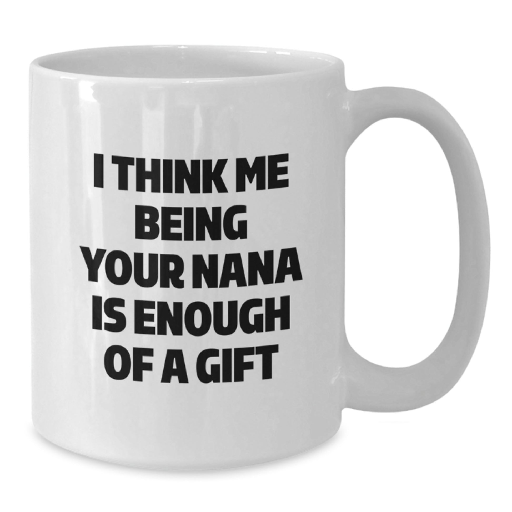 Funny Nana Gifts for Graduation - White Coffee Mug, 'I Think Me Being Your Nana Is Enough Of A Gift' - Gifts from Family to Nana - Additional