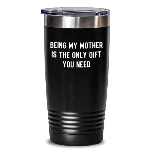 Funny Mother's Gifts from Family - 'Being My Mother Is The Only Gift You Need' Tumbler for Graduation - Main
