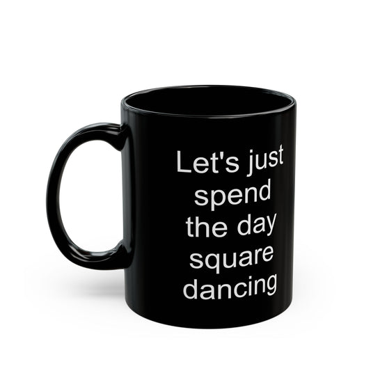 Let's Just Spend the Day Square Dancing Black Coffee Mug (11 oz & 15 oz)