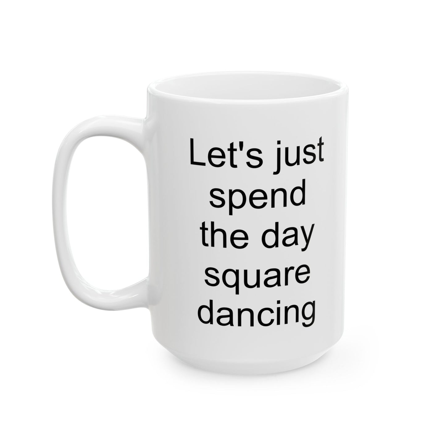 Let's Just Spend the Day Square Dancing White Coffee Mug (11 oz & 15 oz)