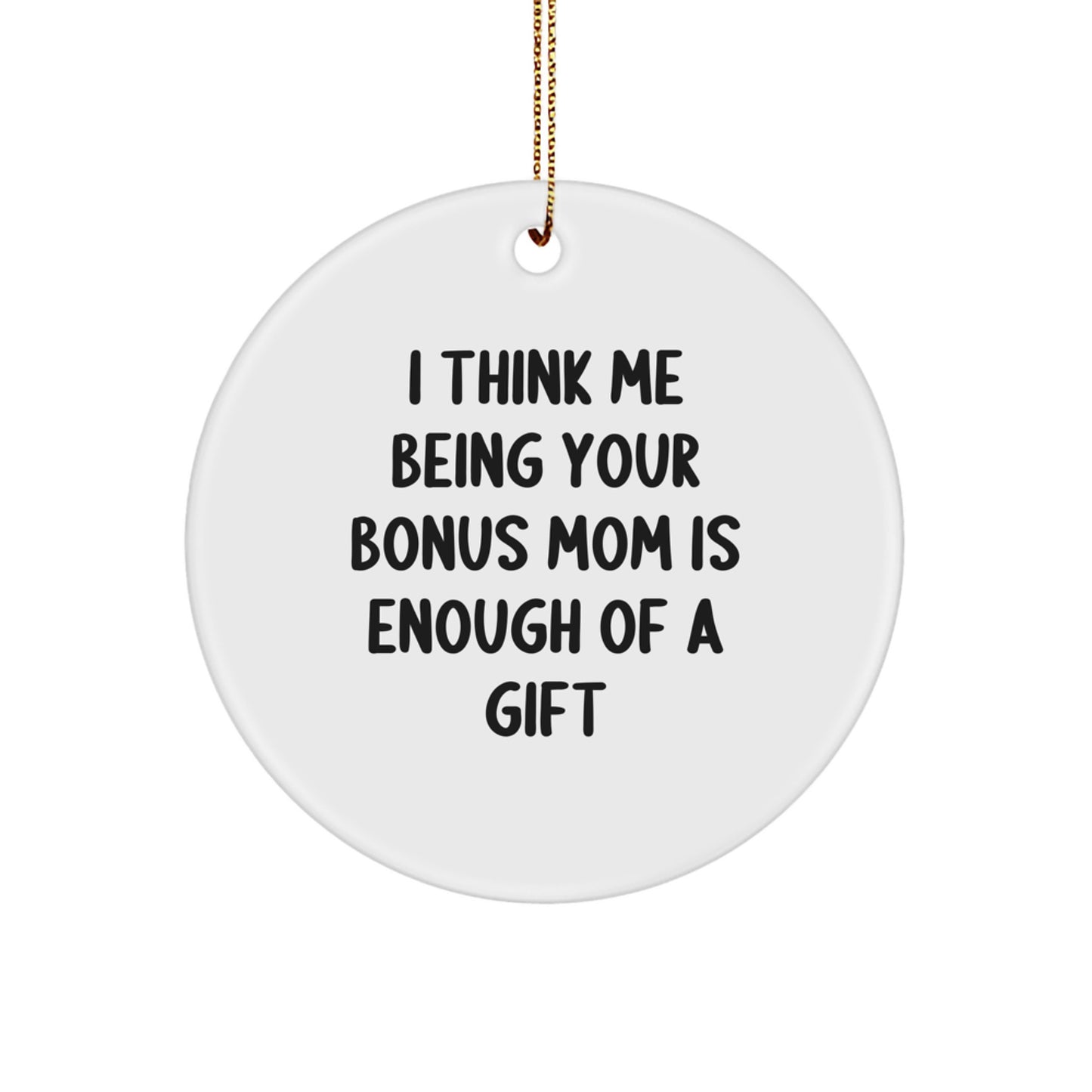 Funny Bonus Mom Gifts from Men or Women, Unique Circle Ornament for Christmas, 'I Think Me Being Your Bonus Mom Is Enough Of A Gift' - Image 1