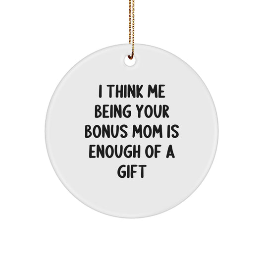 Funny Bonus Mom Gifts from Men or Women, Unique Circle Ornament for Christmas, 'I Think Me Being Your Bonus Mom Is Enough Of A Gift' - Image 1