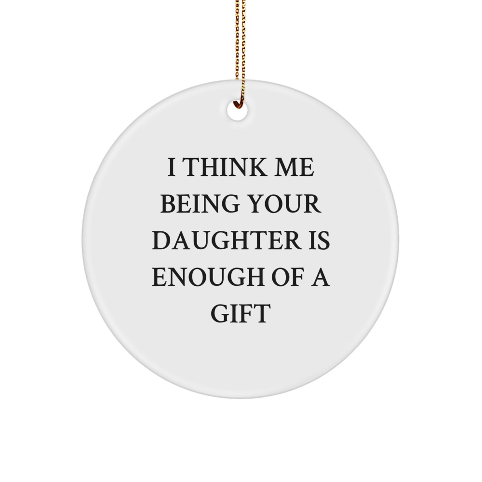 Funny Daughter Gifts from Mom - I Think Me Being Your Daughter Is Enough Of A Gift Christmas Unique Circle Ornament - Image 1