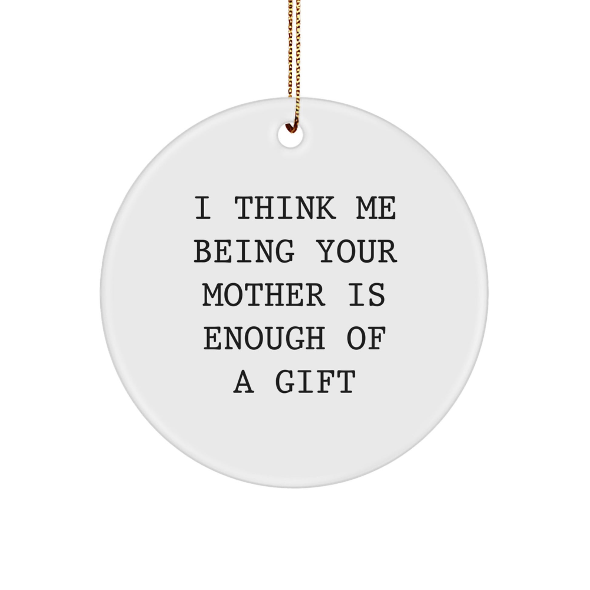 Funny Mother Love Gifts from Family, Gifts for Mom, Circle Ornament I Think Me Being Your Mother Is Enough Of A Gift - Image 1