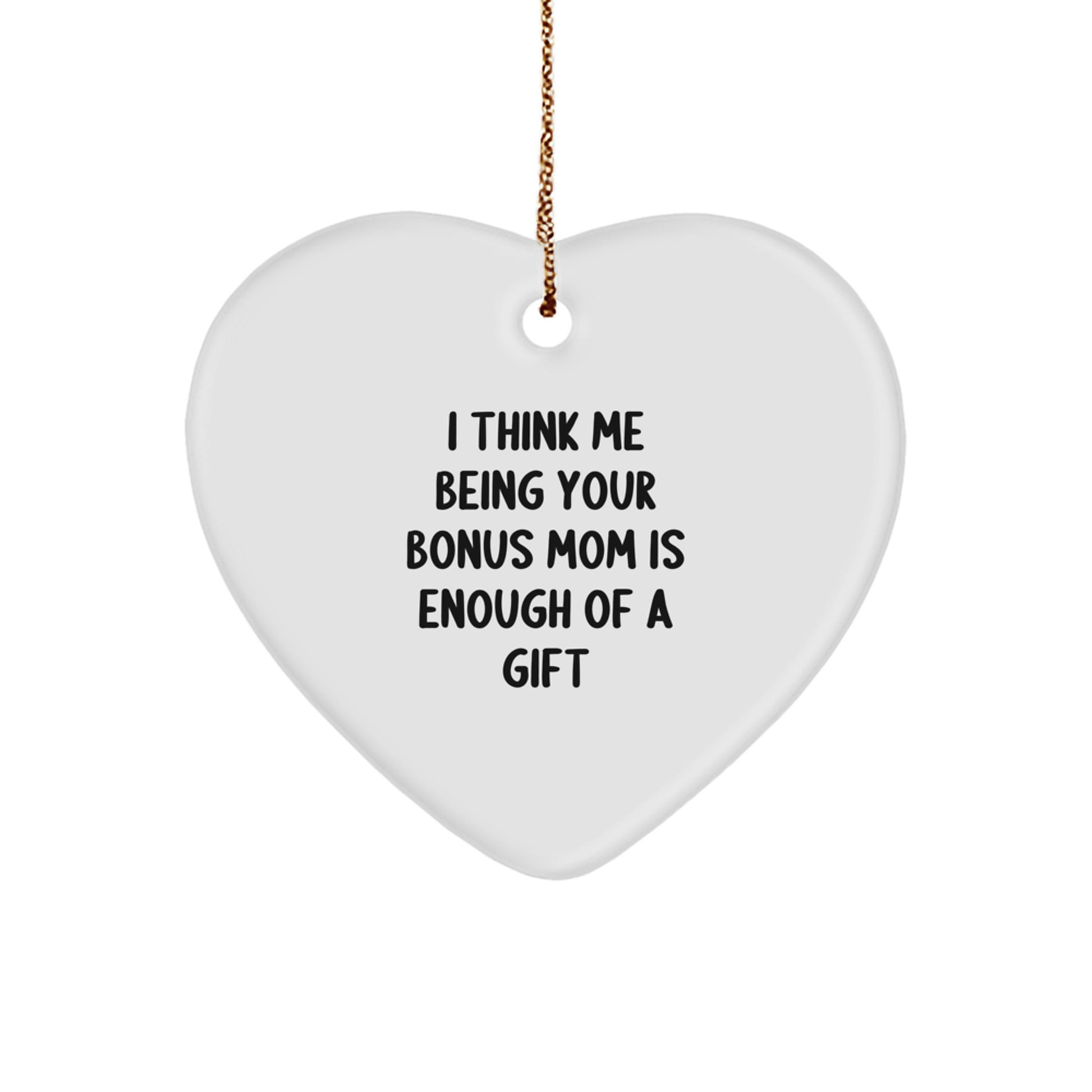 Gifts from Family to Bonus Mom, Funny 'I Think Me Being Your Bonus Mom Is Enough Of A Gift' Heart Ornament, White Heart Shaped Christmas Unique Gifts - Image 1