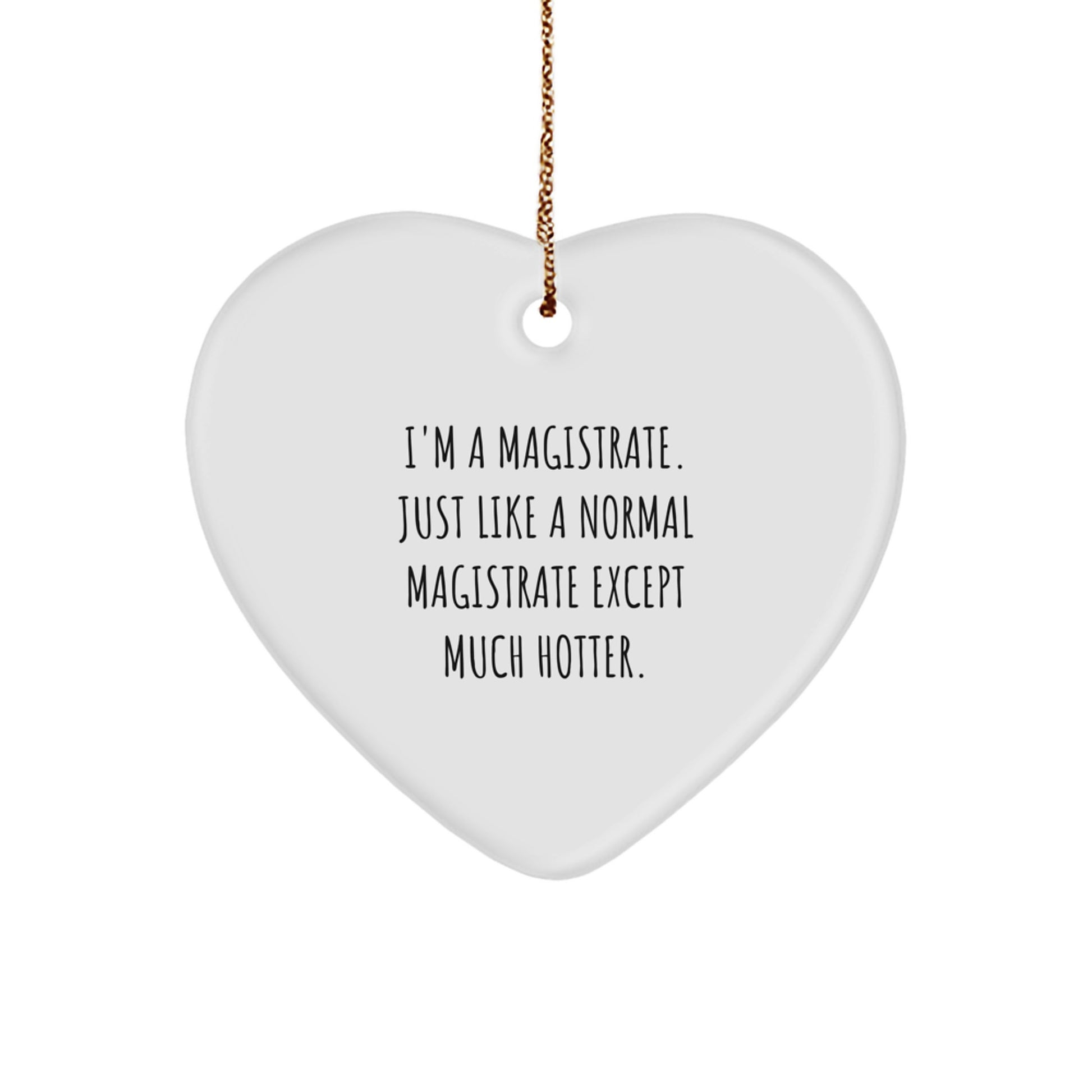 Magistrate Heart Ornament Gifts from Friends, Family, or Coworkers for Christmas - I'm A Magistrate. Just Like A Normal Magistrate Except Much Hotter. - Image 1