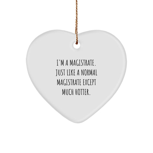 Magistrate Heart Ornament Gifts from Friends, Family, or Coworkers for Christmas - I'm A Magistrate. Just Like A Normal Magistrate Except Much Hotter. - Image 1