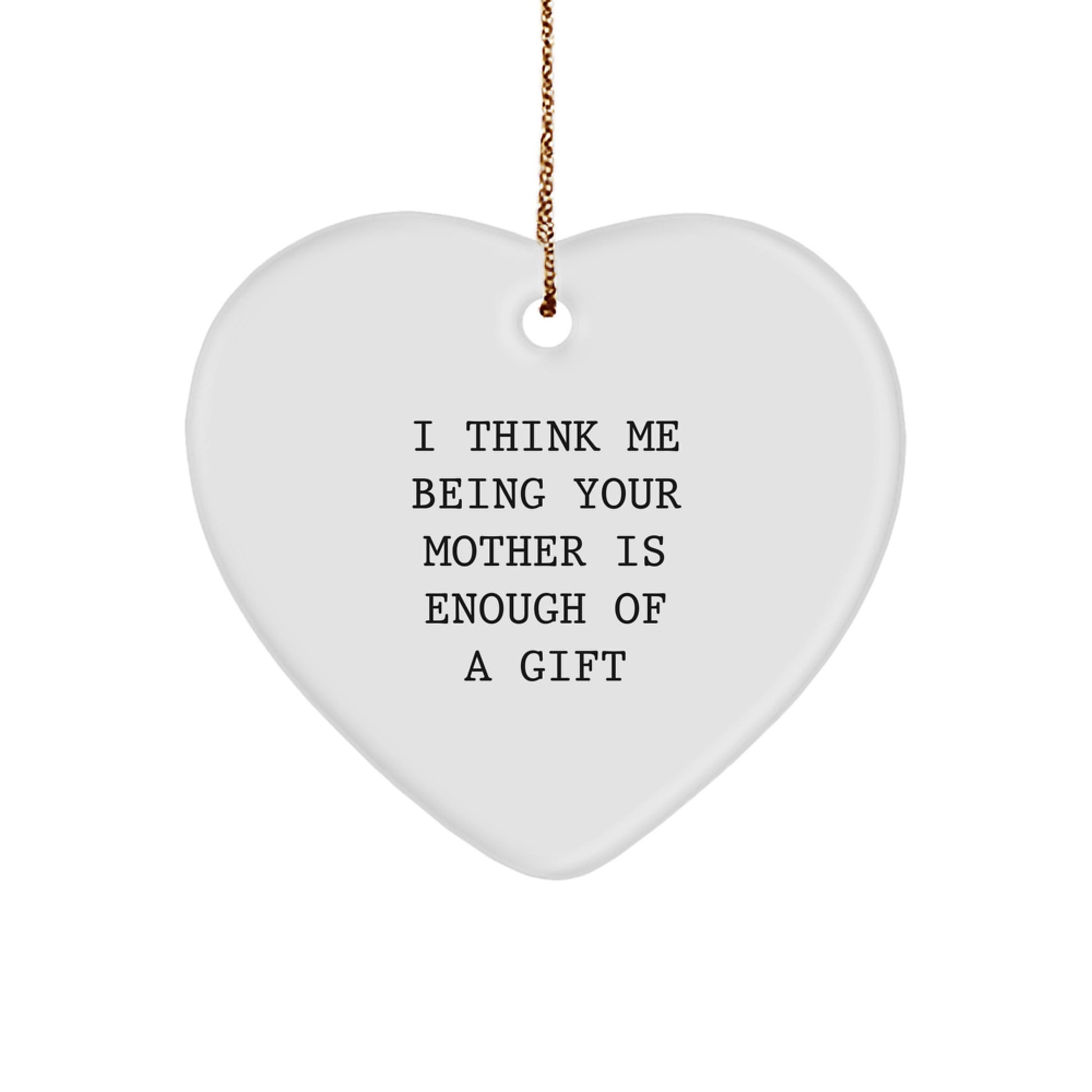 Funny Mother Gifts for Christmas Heart Ornament I Think Me Being Your Mother Is Enough Of A Gift from Family Members - Image 1
