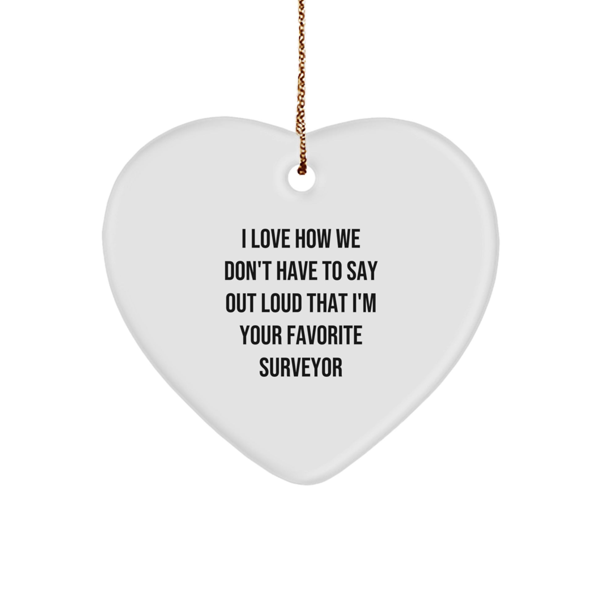 Funny Surveyor Gifts, Heart Ornament, 'I Love How We Don't Have To Say Out Loud That I'm Your Favorite Surveyor', Perfect for Surveyor Men, Women, Family, Friends, Christmas Unique - Image 1