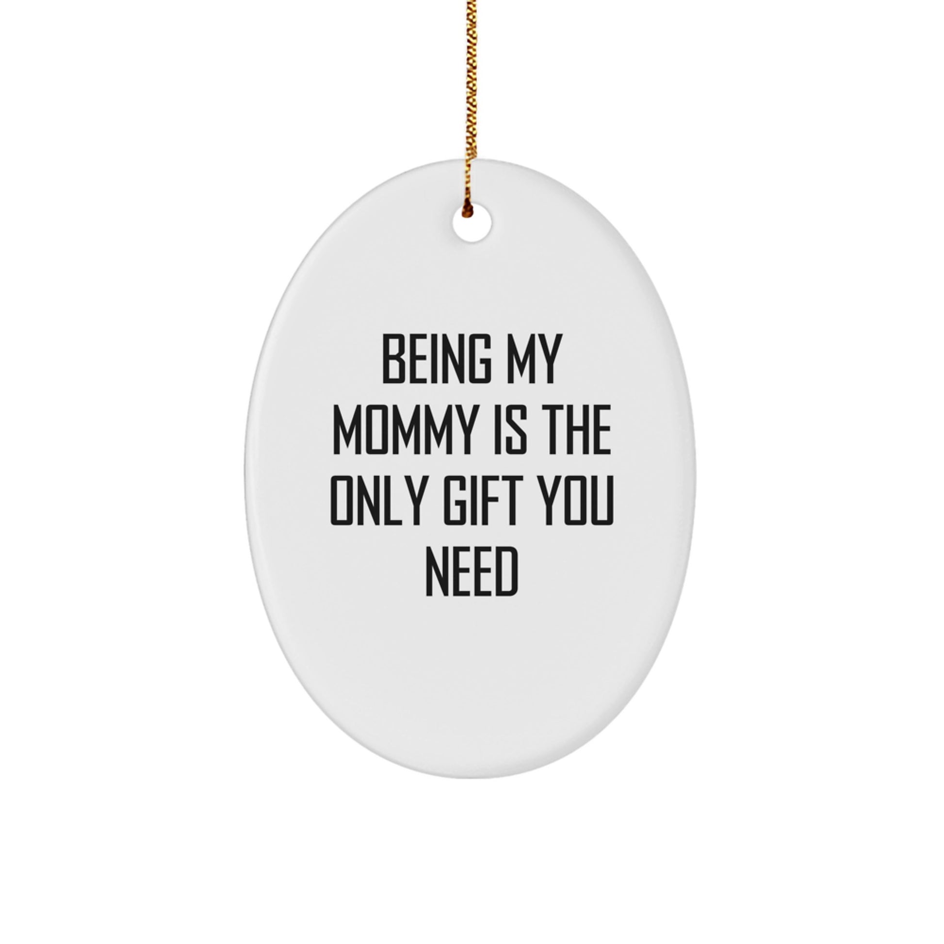 Gifts for Mommy from Family - Being My Mommy Is The Only Gift You Need Funny Oval Ornament, Christmas Unique Gifts, Mommy Love Gifts - Image 1