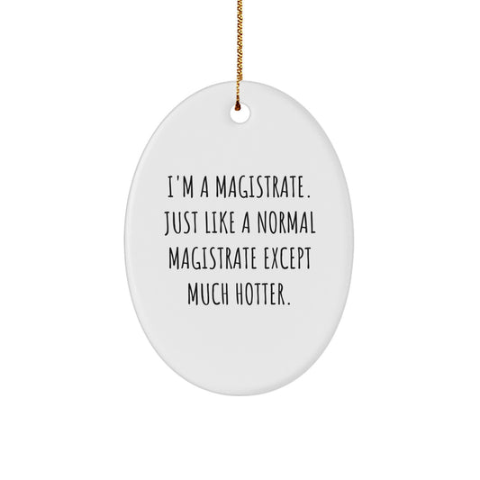 Magistrate Gifts from Friends, Oval Ornament for Men, 'I'm A Magistrate. Just Like A Normal Magistrate Except Much Hotter.' Funny Quote, Christmas Unique Gifts - Image 1