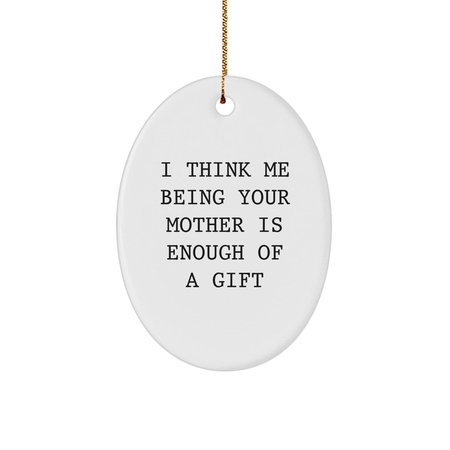 Funny Oval Ornament for Mother Gifts from Men to Women on Christmas Unique Gifts - I Think Me Being Your Mother Is Enough Of A Gift - Image 1