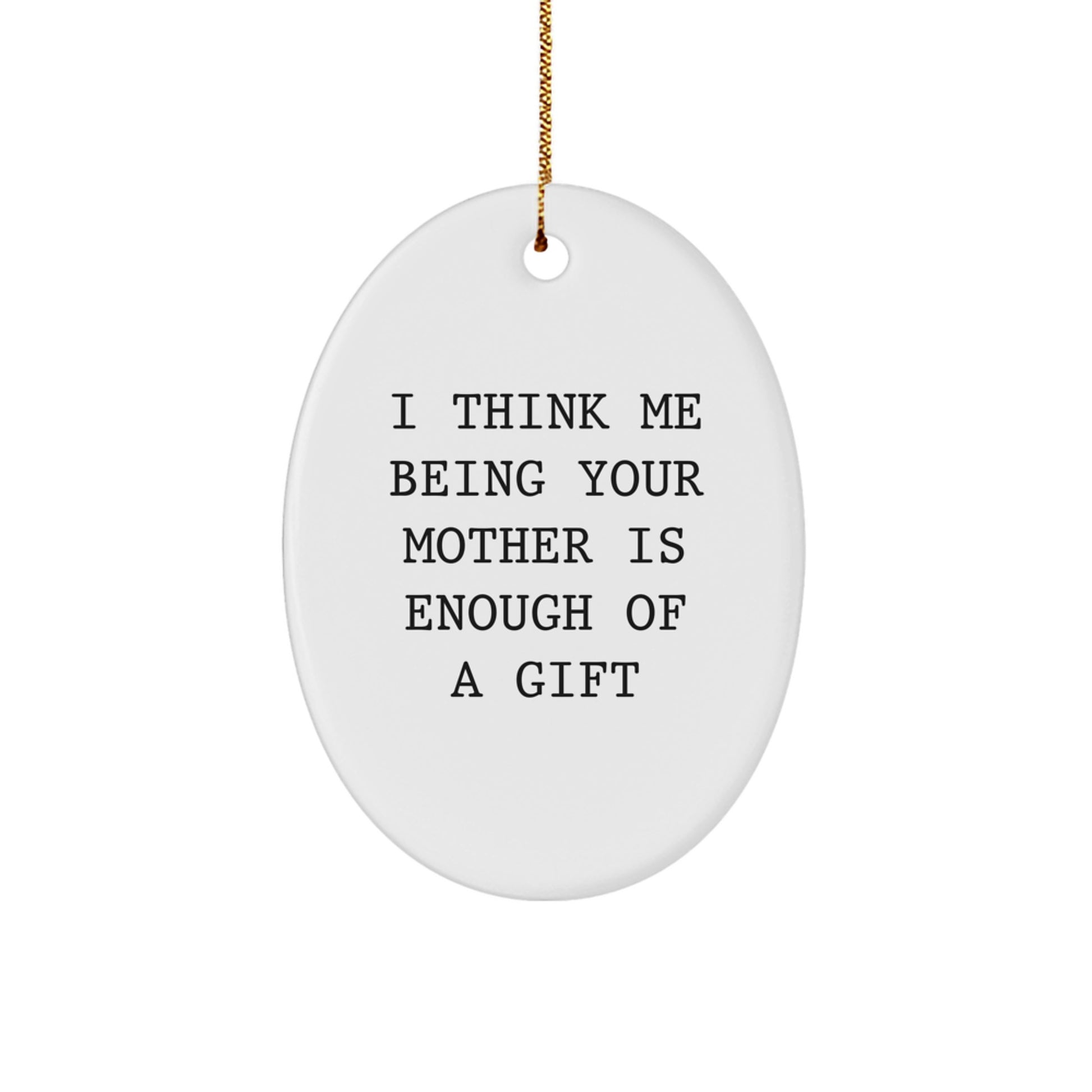 Funny Oval Ornament for Mother Gifts from Men to Women on Christmas Unique Gifts - I Think Me Being Your Mother Is Enough Of A Gift - Image 1