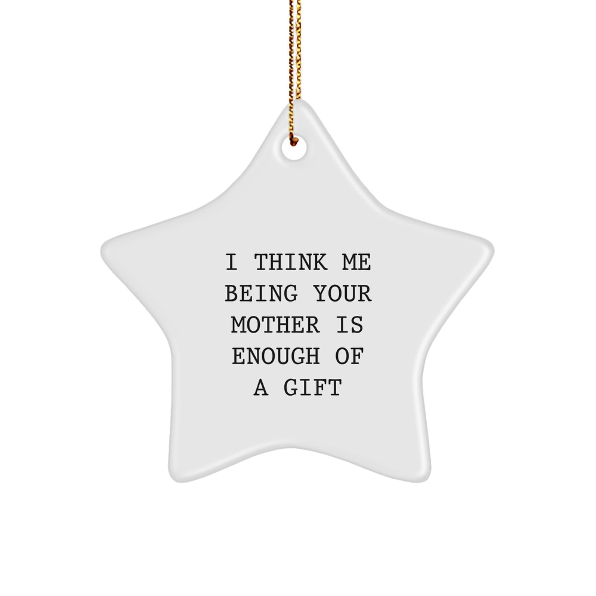 Funny Mother Gifts from Family - Star Ornament with 'I Think Me Being Your Mother Is Enough Of A Gift' Quote - White Star Shaped Decoration for Christmas Unique Gifts - Image 1